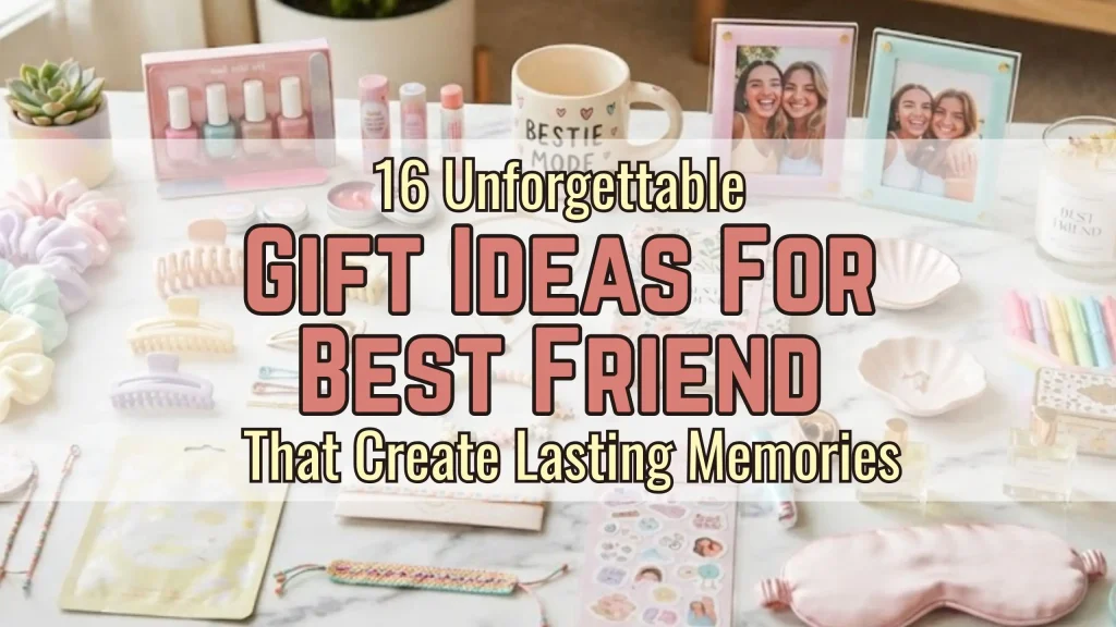 16 Unforgettable Gift Ideas for Best Friend That Create Lasting Memories